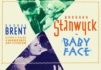 Baby Face : This film follows the sexual escapades of Lily Powers (Barbara Stanwyck), the beautiful daughter of a speakeasy owner. Lily's dreary life in Pennsylvania takes a sudden turn when her father is killed in an accident. Unmoved by her father's death, Lily, along with friend Chico (Theresa Harris), jumps on a freight train and seduces a worker to avoid being arrested. Now in New York City, Lily uses her beauty and sexual prowess to seduce a string of successful men as she works her way to the top.1933
