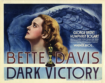 Dark Victory: Socialite Judith Traherne (Bette Davis) lives a lavish but emotionally empty life. Riding horses is one of her few joys, and her stable master (Humphrey Bogart) is secretly in love with her. Told she has a brain tumor by her doctor, Frederick Steele (George Brent), Judith becomes distraught. After she decides to have surgery to remove the tumor, Judith realizes she is in love with Dr. Steele, but more troubling medical news may sabotage her new relationship, and her second chance at life. 1939