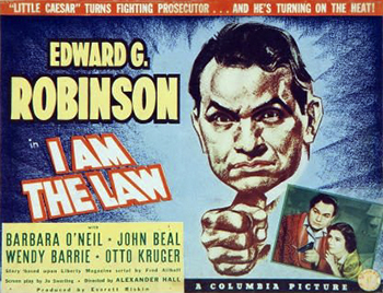 I Am the Law: A former law professor turned special prosecutor, John Lindsay (Edward G. Robinson) volunteers his services to the government to rid a city of its criminal underworld and racketeering problem. The roots of corruption run so deep, though, that even his own office ends up on the mob's payroll, and he turns to his law students for help. With his young assistants, he turns the city, and city hall, upside down to root out the gangsters, even when the mob makes him a marked man. (1938)