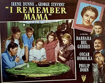 I Remember Mama: Norwegian immigrant Marta Hanson (Irene Dunne) keeps a firm but loving hand on her household of four children, a devoted husband (Philip Dorn) and a highly-educated lodger (Cedric Hardwicke) who reads Charles Dickens to the family every evening. Through financial crises, illnesses and the small triumphs of everyday life, Marta maintains her optimism and sense of humor, traits she passes on to her aspiring-author daughter, Katrin (Barbara Bel Geddes). 1948