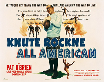 Knute Rockne All American:  Young Norwegian immigrant Knute Rockne (Pat O'Brien) enrolls at Notre Dame University and becomes the first star of its hitherto undistinguished football team, inventing the forward pass among other innovations. Coaching the team after his playing days are through, Rockne turns the school into a football powerhouse thanks in part to freshman halfback George Gipp (Ronald Reagan), whose sudden illness provides the team with its motivation to fight against a bigger, stronger opponent.1940 