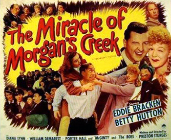 The Miracle of Morgan's Creek: In this wacky Preston Sturges comedy, the soldier-smitten Trudy Kockenlocker (Betty Hutton) discovers that she is both married and pregnant after a raucous troop send-off party. While she has no idea who her new husband is, her longtime admirer, Norval Jones (Eddie Bracken), seizes the opportunity to help. When Trudy's cop father (William Demarest) catches wind of the situation, however, wacky misunderstandings follow, with the well-meaning Norval on the wrong side of the law. 1944